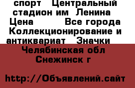 19.1) спорт : Центральный стадион им. Ленина › Цена ­ 899 - Все города Коллекционирование и антиквариат » Значки   . Челябинская обл.,Снежинск г.